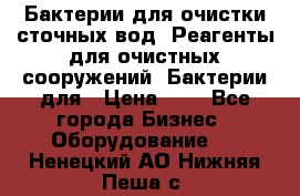 Бактерии для очистки сточных вод. Реагенты для очистных сооружений. Бактерии для › Цена ­ 1 - Все города Бизнес » Оборудование   . Ненецкий АО,Нижняя Пеша с.